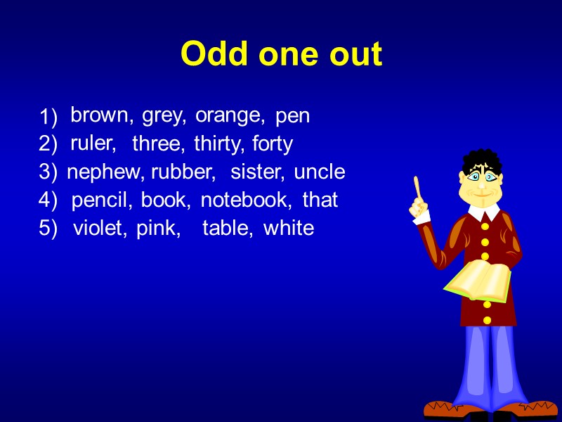 Odd one out 1) brown, grey, orange,   pen 2) ruler, three, thirty,